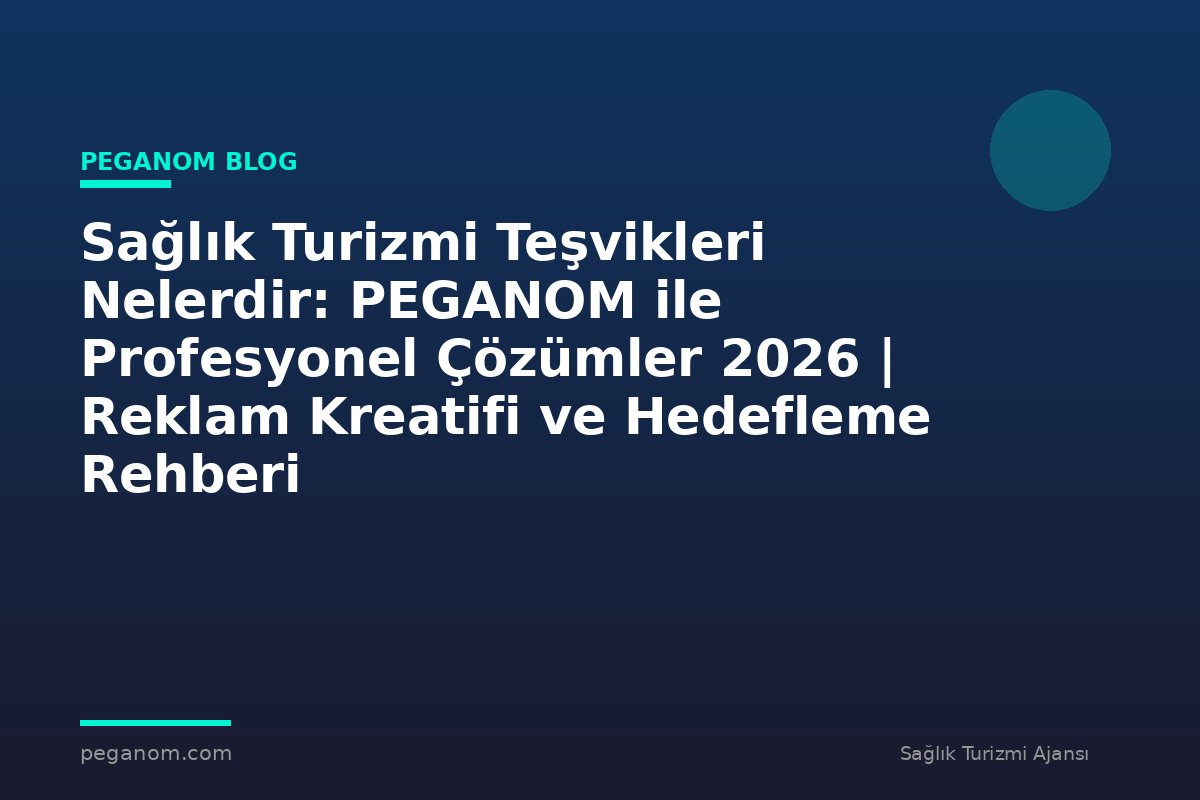 Sağlık Turizmi Teşvikleri Nelerdir: PEGANOM ile Profesyonel Çözümler 2026 | Reklam Kreatifi ve Hedefleme Rehberi