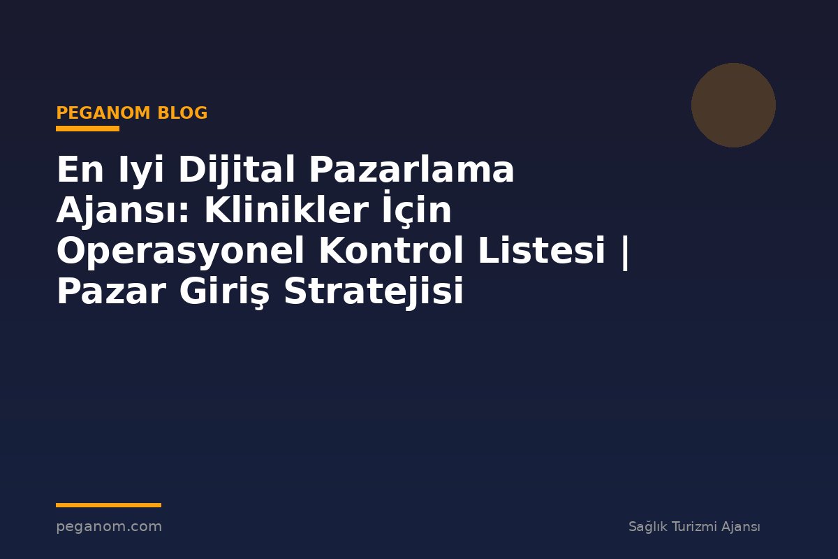 En Iyi Dijital Pazarlama Ajansı: Klinikler İçin Operasyonel Kontrol Listesi | Pazar Giriş Stratejisi