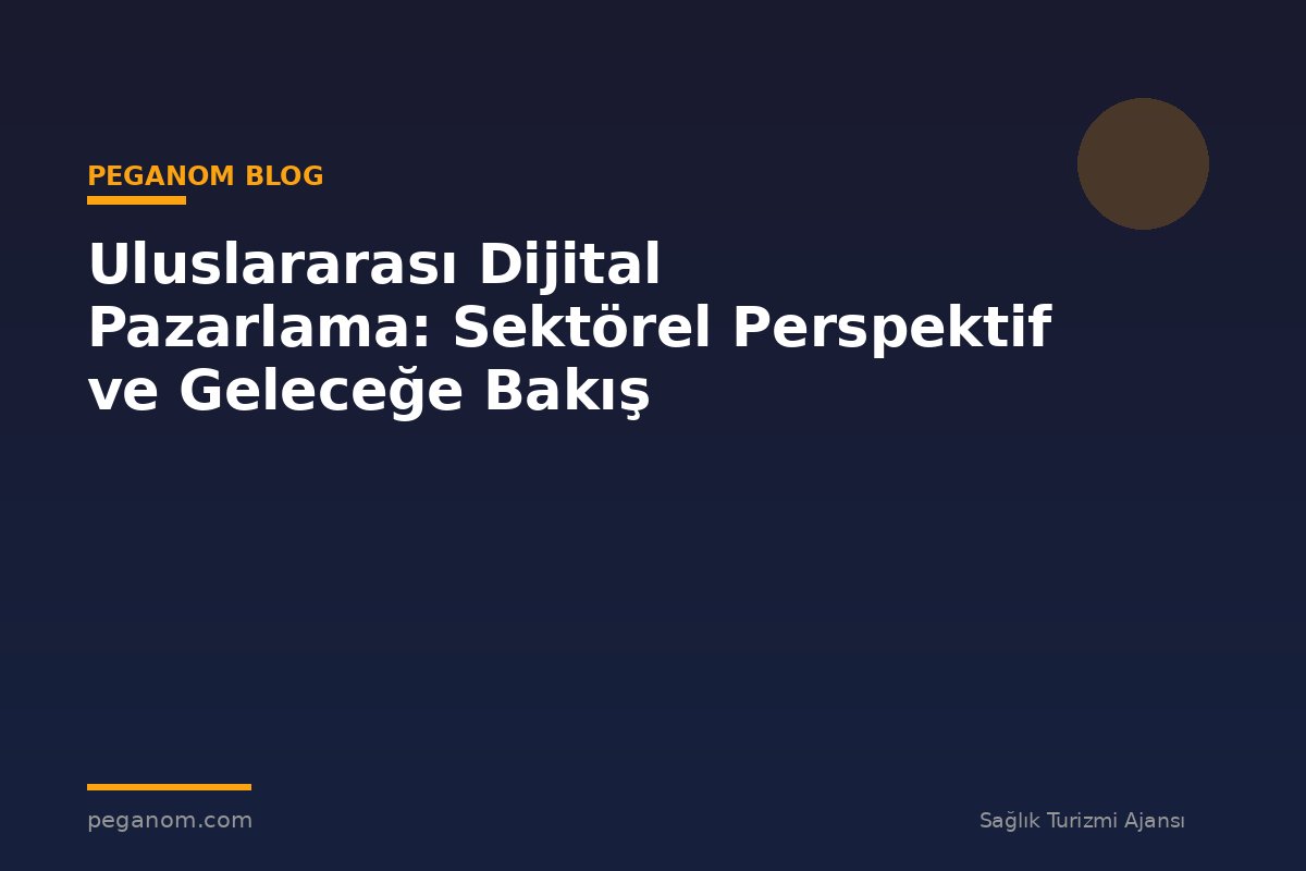 Uluslararası Dijital Pazarlama: Sektörel Perspektif ve Geleceğe Bakış