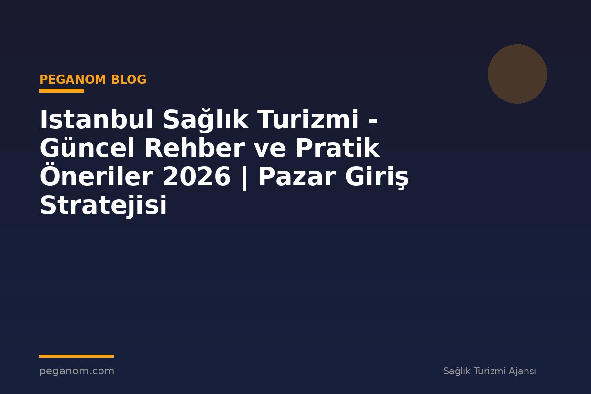 Istanbul Sağlık Turizmi - Güncel Rehber ve Pratik Öneriler 2026 | Pazar Giriş Stratejisi