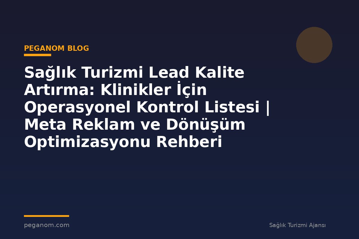 Sağlık Turizmi Lead Kalite Artırma: Klinikler İçin Operasyonel Kontrol Listesi | Meta Reklam ve Dönüşüm Optimizasyonu Rehberi