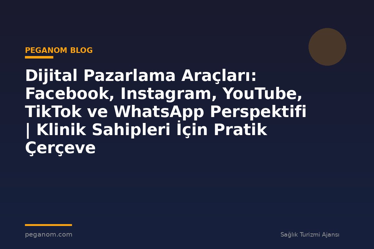 Dijital Pazarlama Araçları: Facebook, Instagram, YouTube, TikTok ve WhatsApp Perspektifi | Klinik Sahipleri İçin Pratik Çerçeve