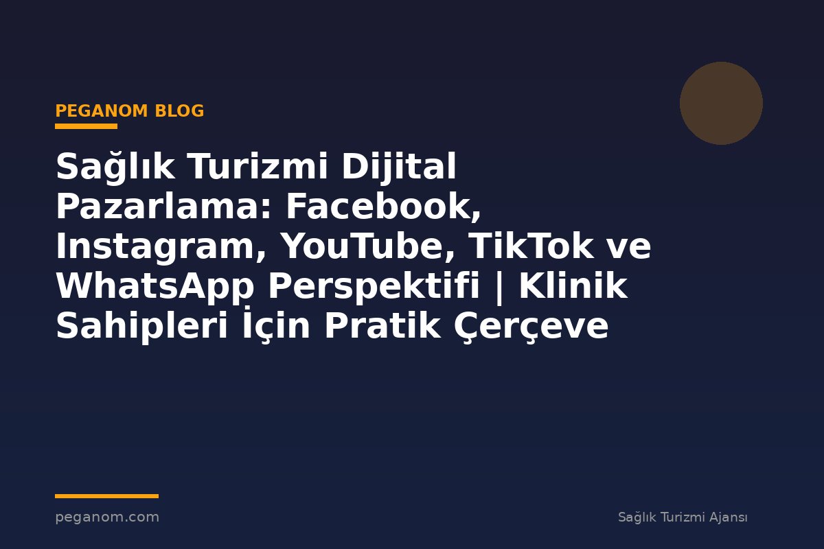 Sağlık Turizmi Dijital Pazarlama: Facebook, Instagram, YouTube, TikTok ve WhatsApp Perspektifi | Klinik Sahipleri İçin Pratik Çerçeve