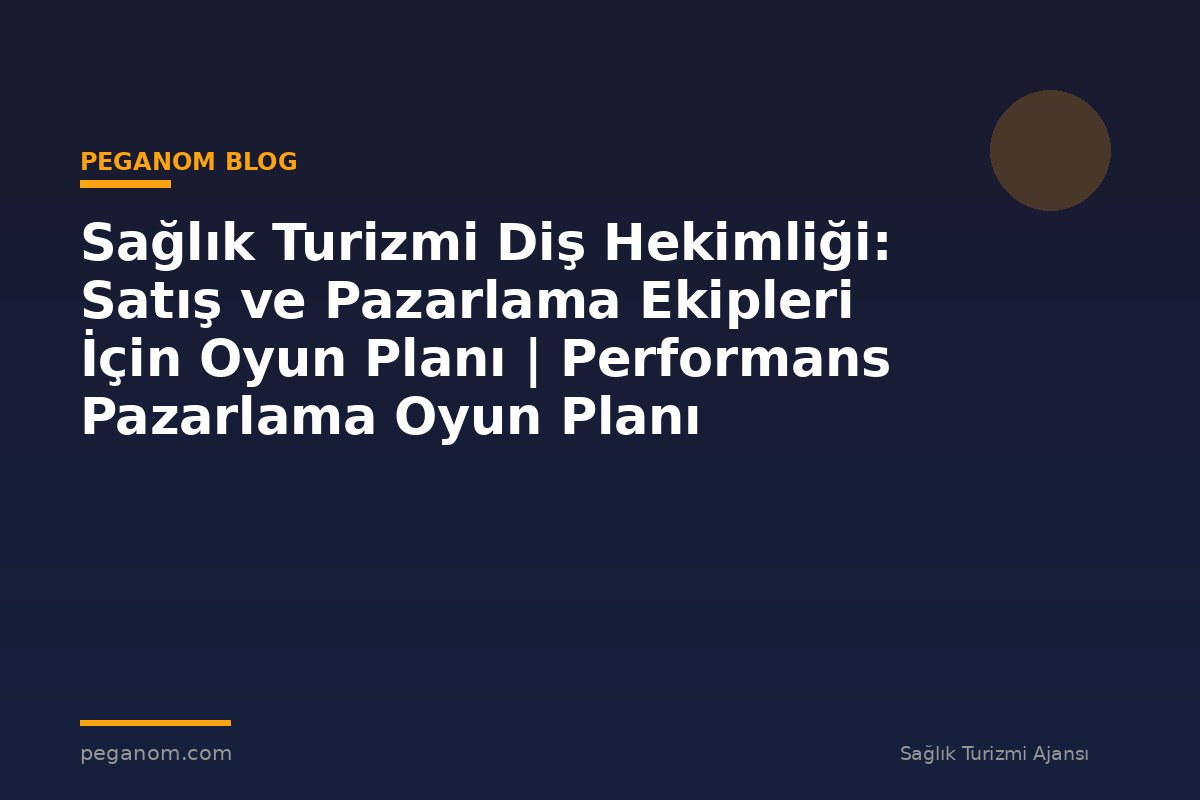 Sağlık Turizmi Diş Hekimliği: Satış ve Pazarlama Ekipleri İçin Oyun Planı | Performans Pazarlama Oyun Planı