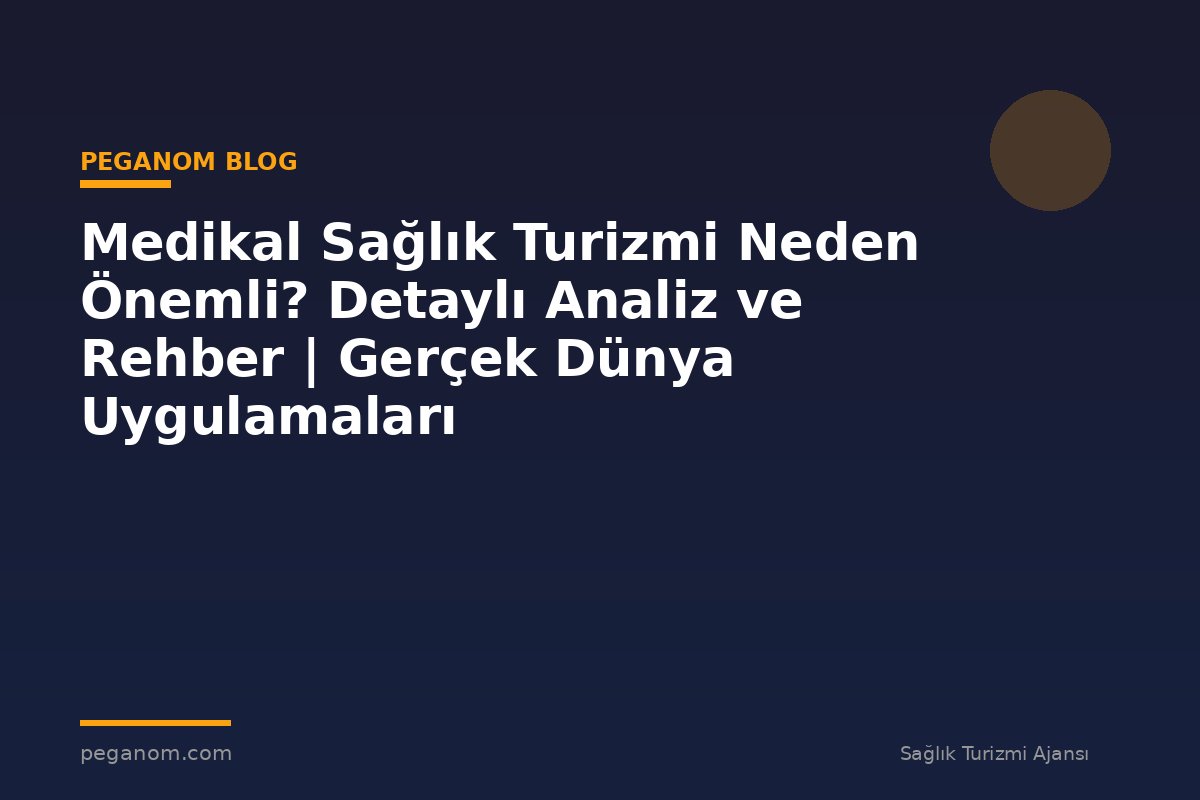 Medikal Sağlık Turizmi Neden Önemli? Detaylı Analiz ve Rehber | Gerçek Dünya Uygulamaları