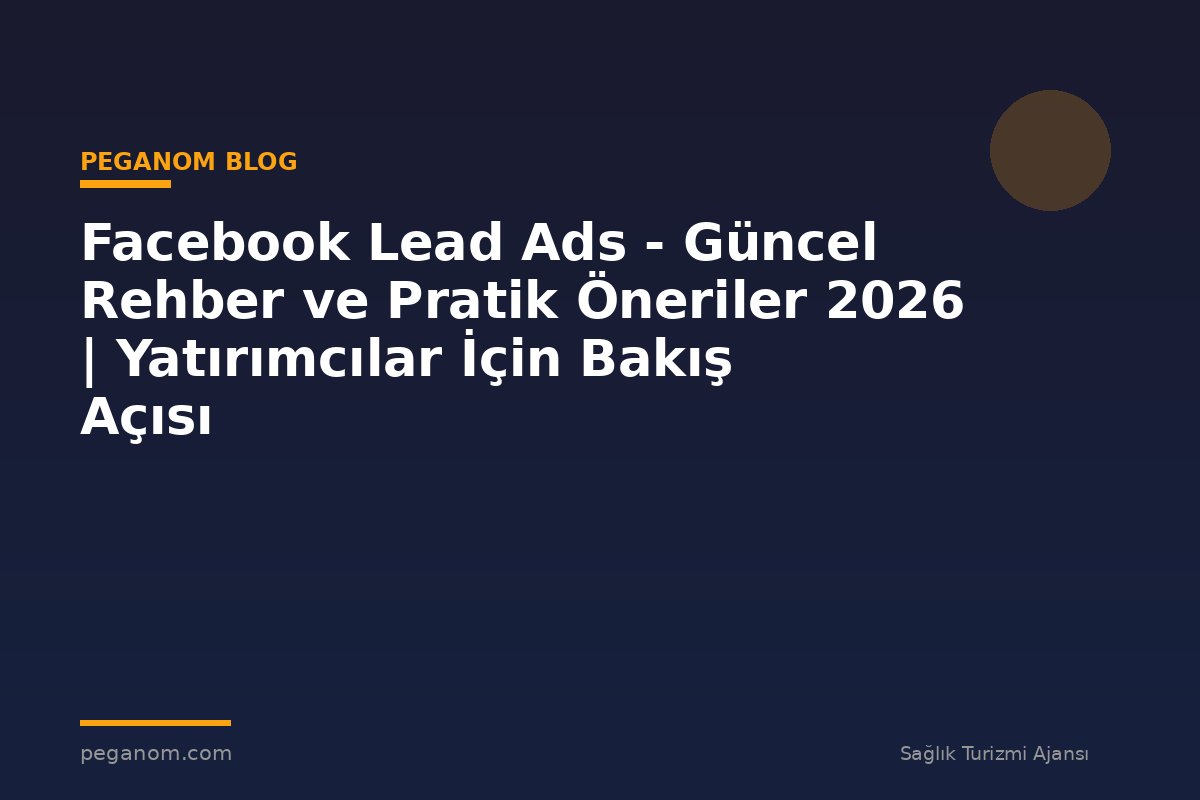 Facebook Lead Ads - Güncel Rehber ve Pratik Öneriler 2026 | Yatırımcılar İçin Bakış Açısı