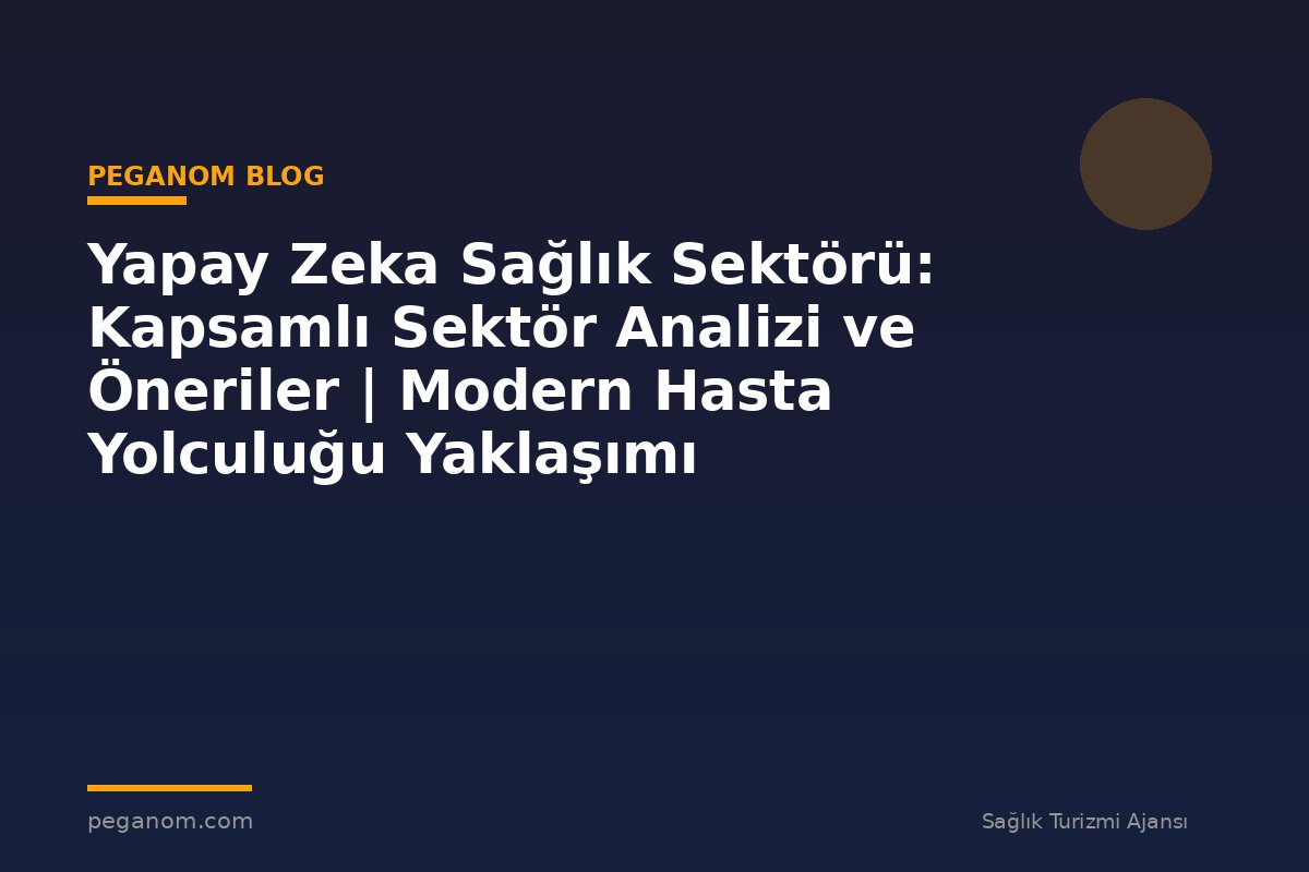 Yapay Zeka Sağlık Sektörü: Kapsamlı Sektör Analizi ve Öneriler | Modern Hasta Yolculuğu Yaklaşımı