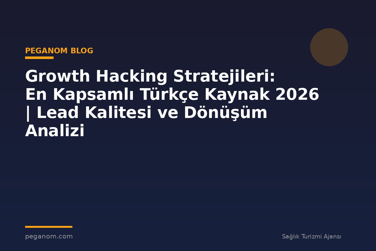 Growth Hacking Stratejileri: En Kapsamlı Türkçe Kaynak 2026 | Lead Kalitesi ve Dönüşüm Analizi
