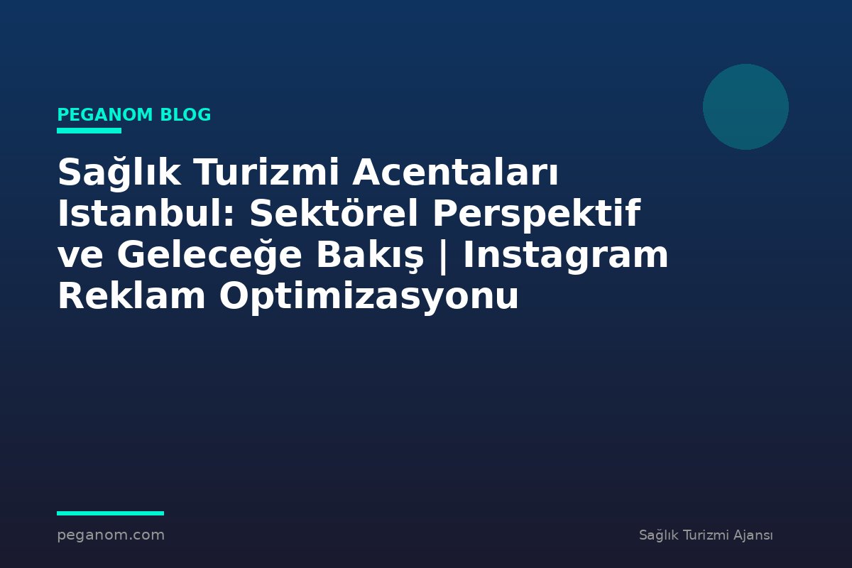 Sağlık Turizmi Acentaları Istanbul: Sektörel Perspektif ve Geleceğe Bakış | Instagram Reklam Optimizasyonu