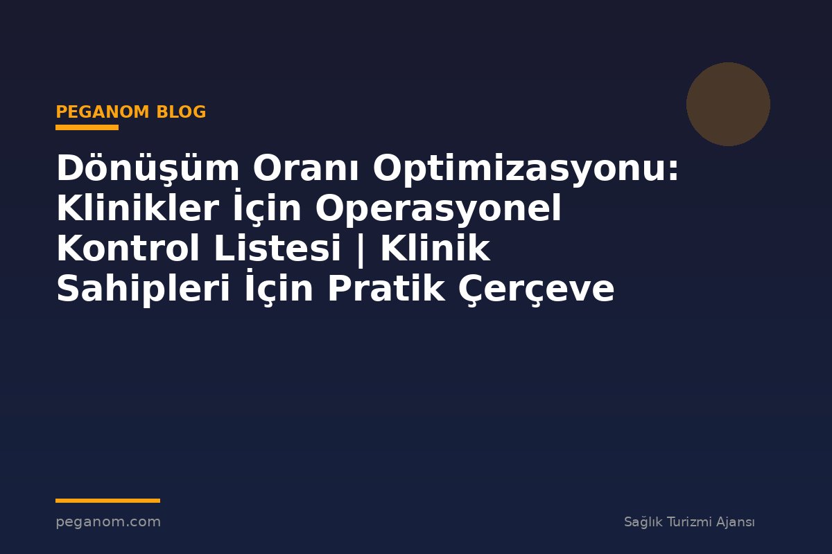 Dönüşüm Oranı Optimizasyonu: Klinikler İçin Operasyonel Kontrol Listesi | Klinik Sahipleri İçin Pratik Çerçeve
