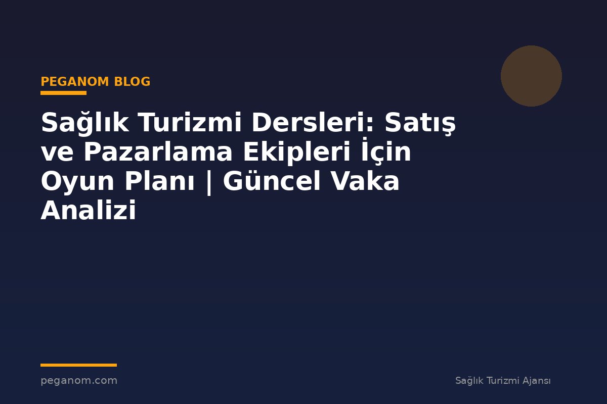 Sağlık Turizmi Dersleri: Satış ve Pazarlama Ekipleri İçin Oyun Planı | Güncel Vaka Analizi