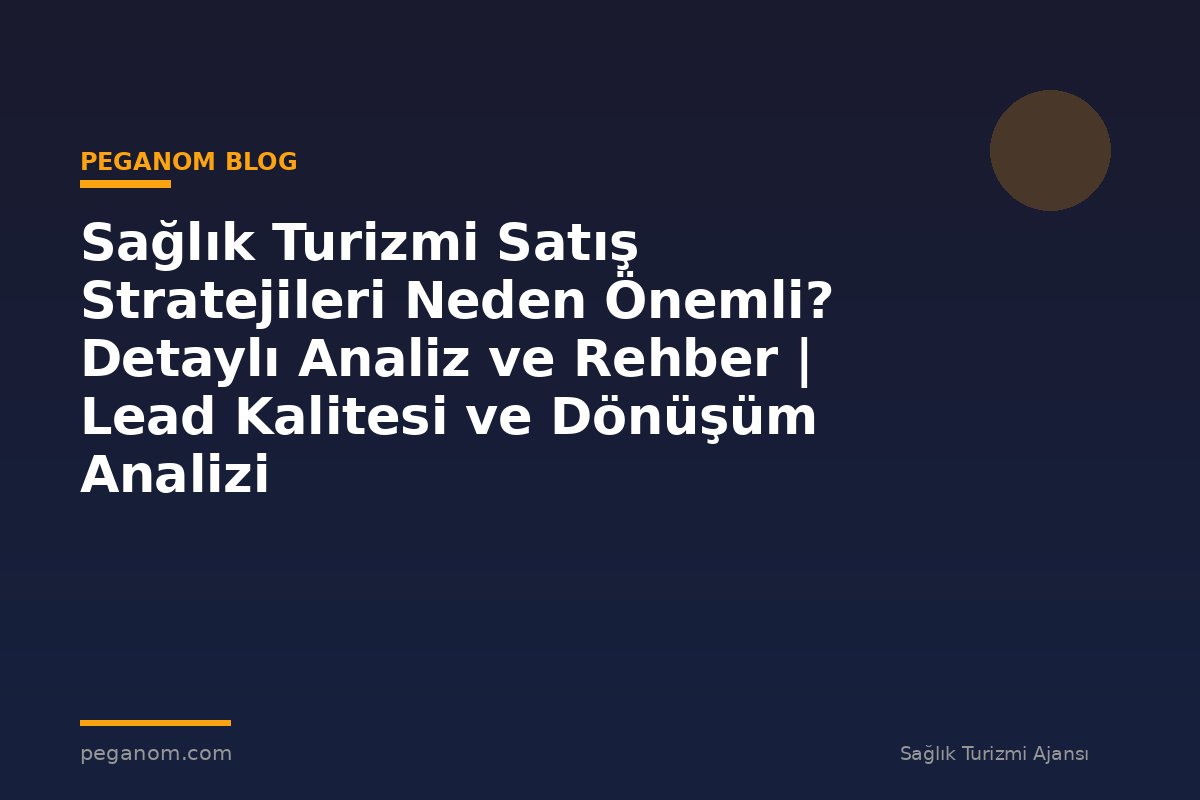 Sağlık Turizmi Satış Stratejileri Neden Önemli? Detaylı Analiz ve Rehber | Lead Kalitesi ve Dönüşüm Analizi