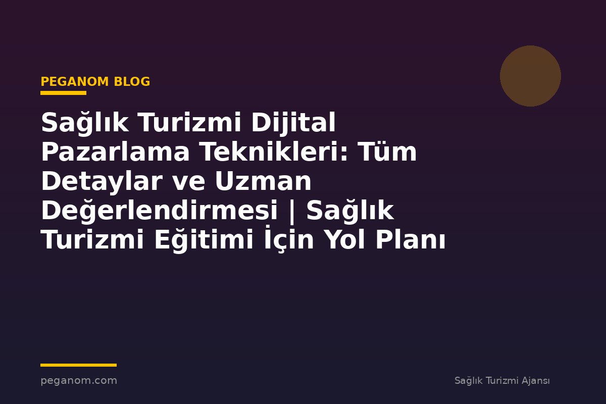 Sağlık Turizmi Dijital Pazarlama Teknikleri: Tüm Detaylar ve Uzman Değerlendirmesi | Sağlık Turizmi Eğitimi İçin Yol Planı