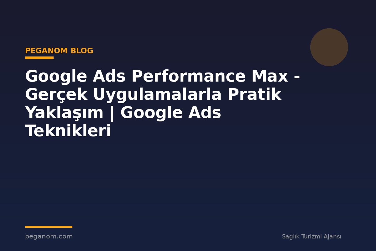Google Ads Performance Max - Gerçek Uygulamalarla Pratik Yaklaşım | Google Ads Teknikleri