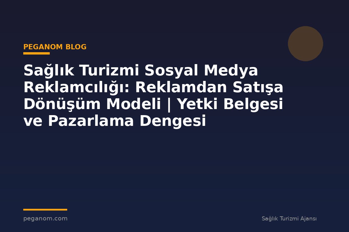 Sağlık Turizmi Sosyal Medya Reklamcılığı: Reklamdan Satışa Dönüşüm Modeli | Yetki Belgesi ve Pazarlama Dengesi