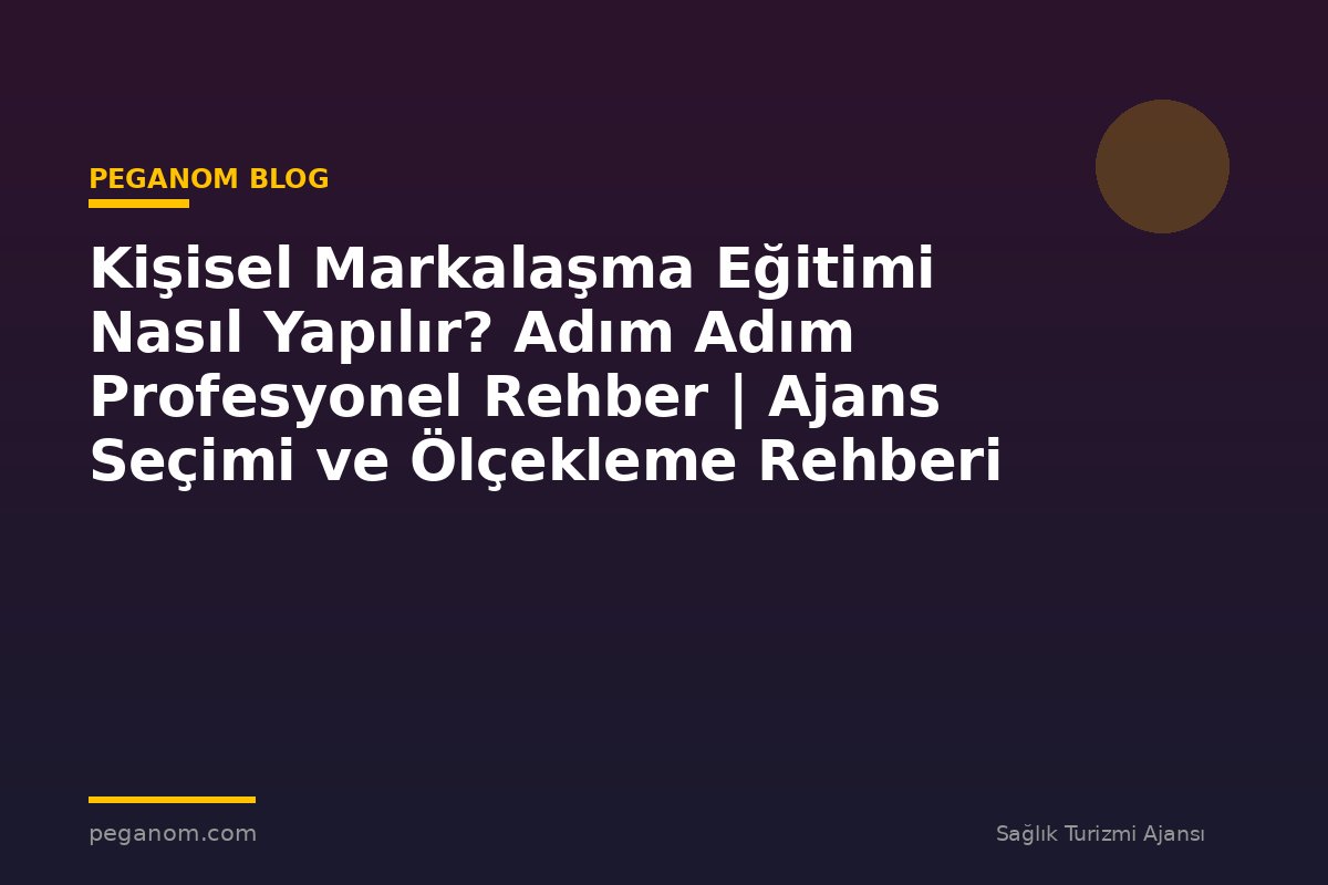 Kişisel Markalaşma Eğitimi Nasıl Yapılır? Adım Adım Profesyonel Rehber | Ajans Seçimi ve Ölçekleme Rehberi
