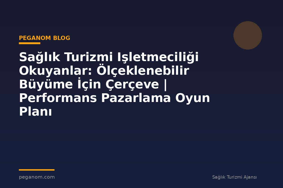 Sağlık Turizmi Işletmeciliği Okuyanlar: Ölçeklenebilir Büyüme İçin Çerçeve | Performans Pazarlama Oyun Planı