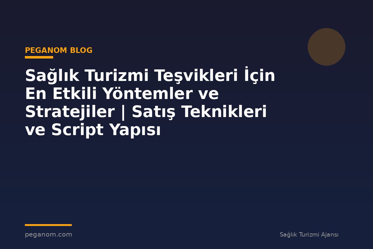 Sağlık Turizmi Teşvikleri İçin En Etkili Yöntemler ve Stratejiler | Satış Teknikleri ve Script Yapısı