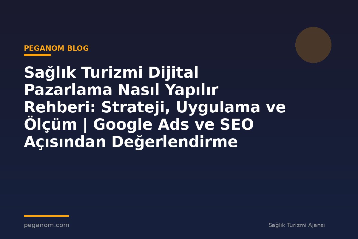 Sağlık Turizmi Dijital Pazarlama Nasıl Yapılır Rehberi: Strateji, Uygulama ve Ölçüm | Google Ads ve SEO Açısından Değerlendirme