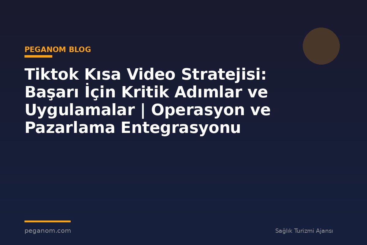 Tiktok Kısa Video Stratejisi: Başarı İçin Kritik Adımlar ve Uygulamalar | Operasyon ve Pazarlama Entegrasyonu
