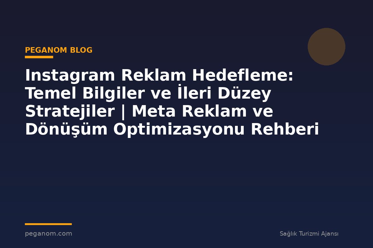 Instagram Reklam Hedefleme: Temel Bilgiler ve İleri Düzey Stratejiler | Meta Reklam ve Dönüşüm Optimizasyonu Rehberi