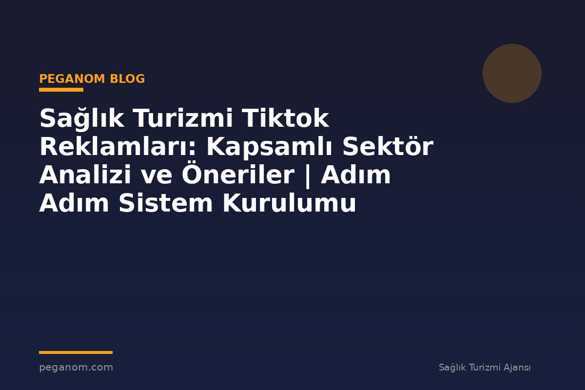 Sağlık Turizmi Tiktok Reklamları: Kapsamlı Sektör Analizi ve Öneriler | Adım Adım Sistem Kurulumu