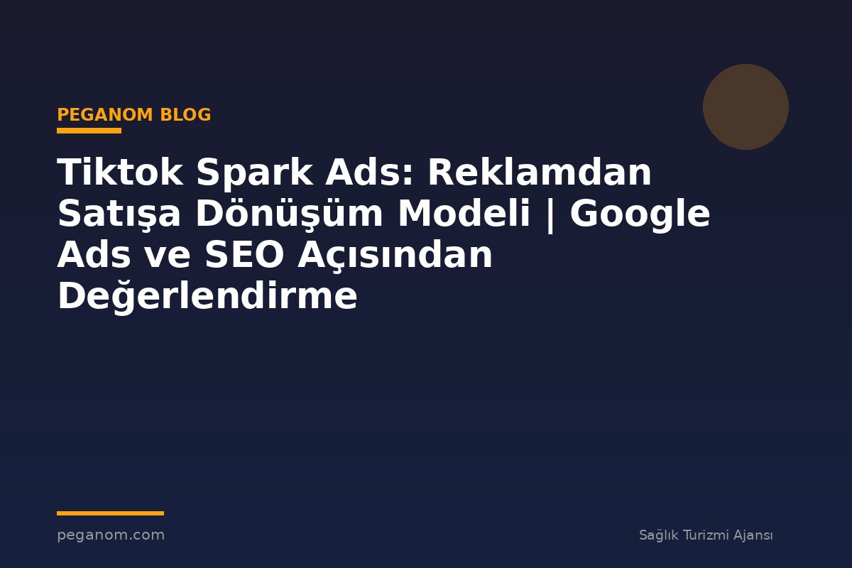Tiktok Spark Ads: Reklamdan Satışa Dönüşüm Modeli | Google Ads ve SEO Açısından Değerlendirme