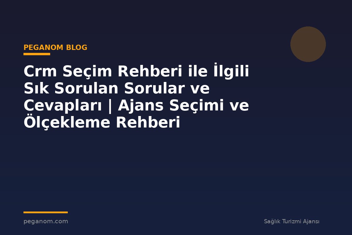 Crm Seçim Rehberi ile İlgili Sık Sorulan Sorular ve Cevapları | Ajans Seçimi ve Ölçekleme Rehberi