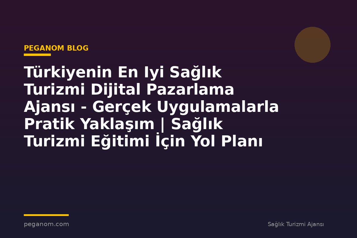 Türkiyenin En Iyi Sağlık Turizmi Dijital Pazarlama Ajansı - Gerçek Uygulamalarla Pratik Yaklaşım | Sağlık Turizmi Eğitimi İçin Yol Planı
