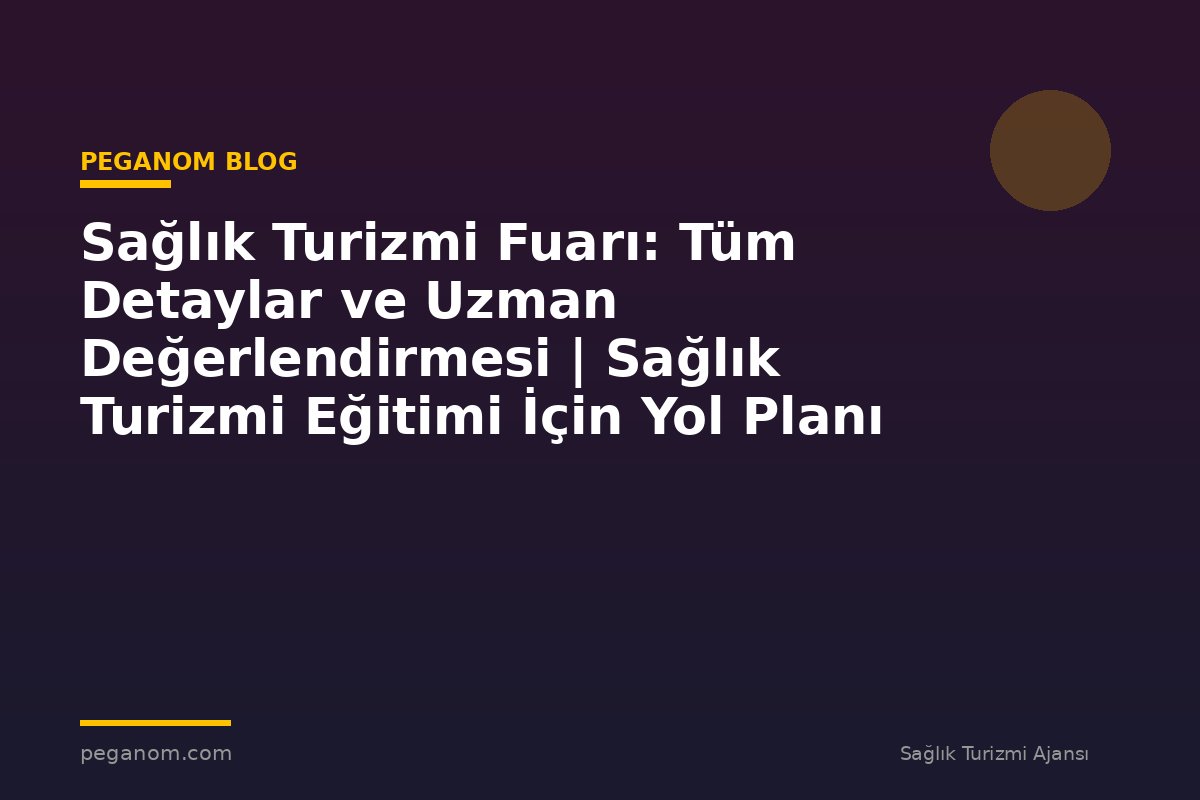 Sağlık Turizmi Fuarı: Tüm Detaylar ve Uzman Değerlendirmesi | Sağlık Turizmi Eğitimi İçin Yol Planı
