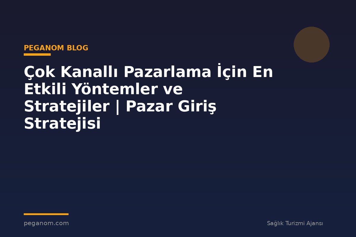 Çok Kanallı Pazarlama İçin En Etkili Yöntemler ve Stratejiler | Pazar Giriş Stratejisi
