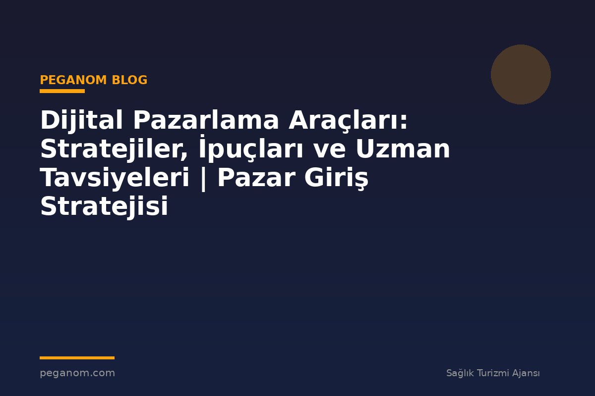 Dijital Pazarlama Araçları: Stratejiler, İpuçları ve Uzman Tavsiyeleri | Pazar Giriş Stratejisi