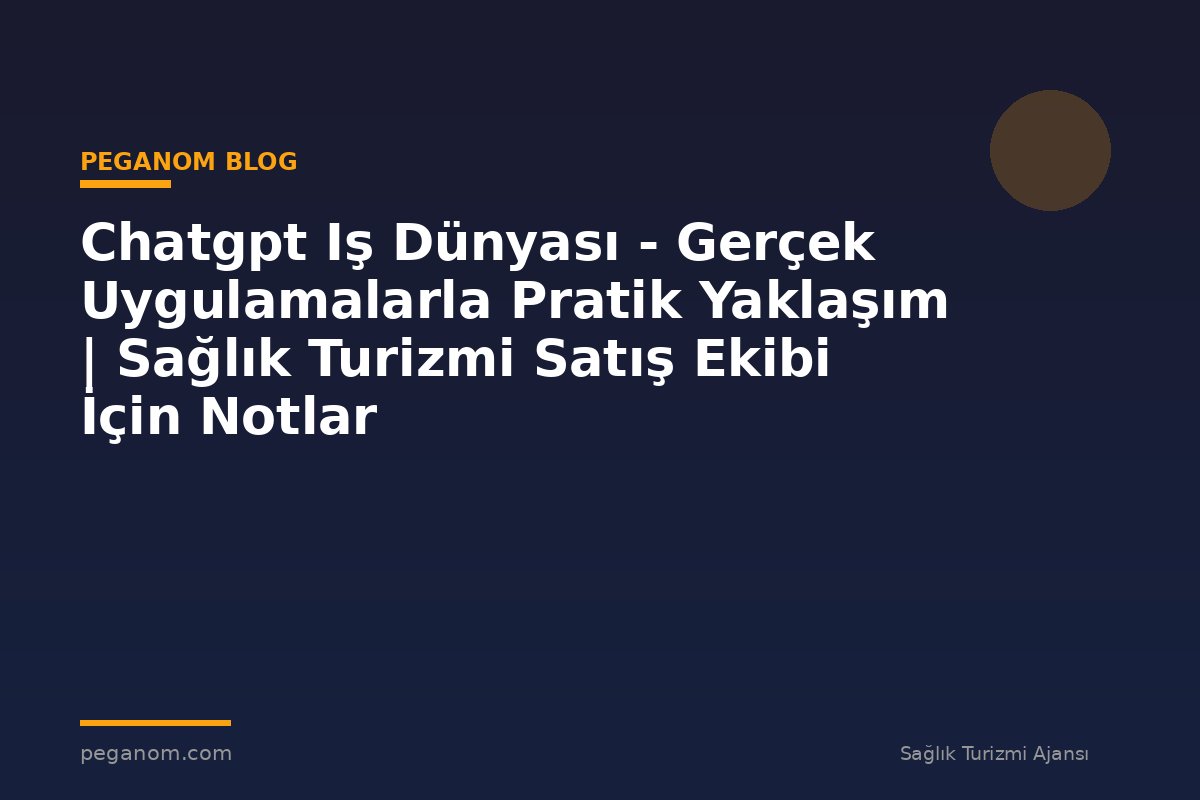 Chatgpt Iş Dünyası - Gerçek Uygulamalarla Pratik Yaklaşım | Sağlık Turizmi Satış Ekibi İçin Notlar