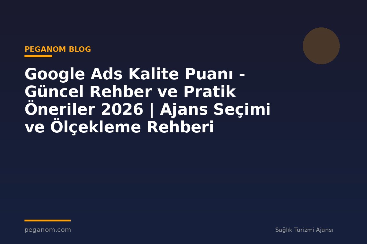 Google Ads Kalite Puanı - Güncel Rehber ve Pratik Öneriler 2026 | Ajans Seçimi ve Ölçekleme Rehberi