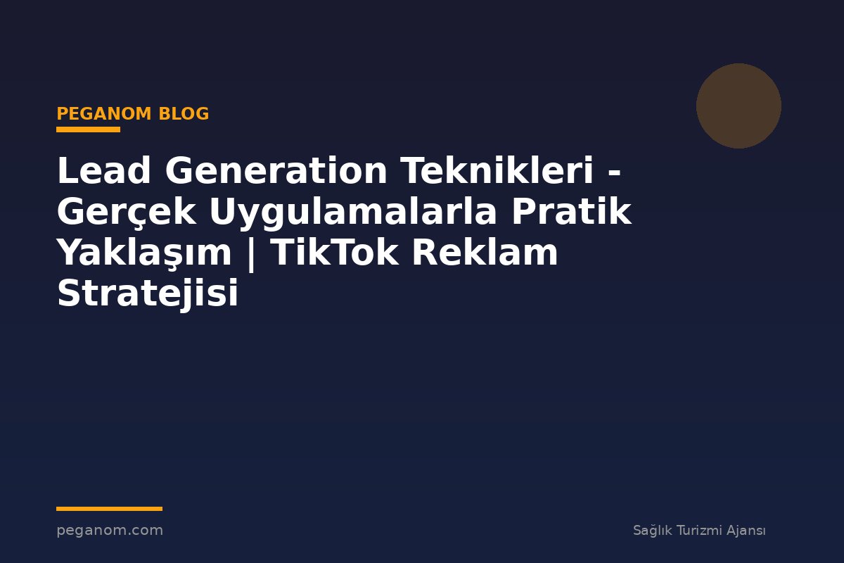 Lead Generation Teknikleri - Gerçek Uygulamalarla Pratik Yaklaşım | TikTok Reklam Stratejisi