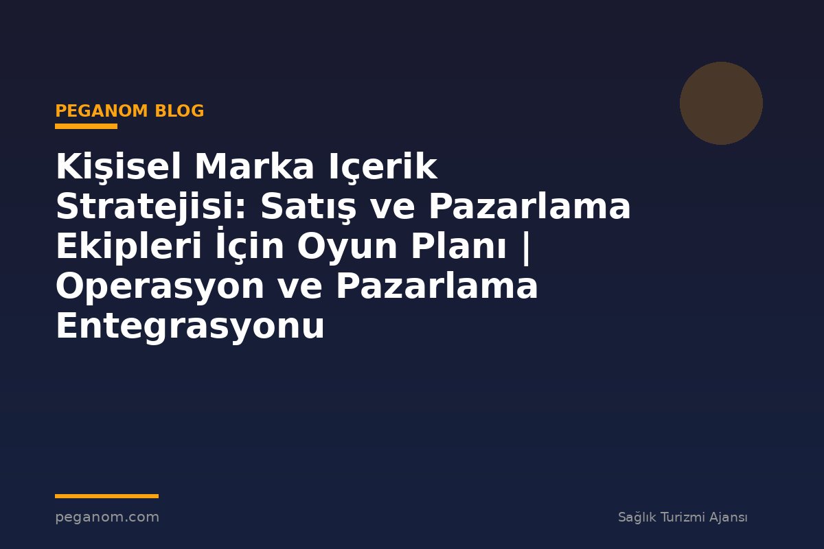 Kişisel Marka Içerik Stratejisi: Satış ve Pazarlama Ekipleri İçin Oyun Planı | Operasyon ve Pazarlama Entegrasyonu