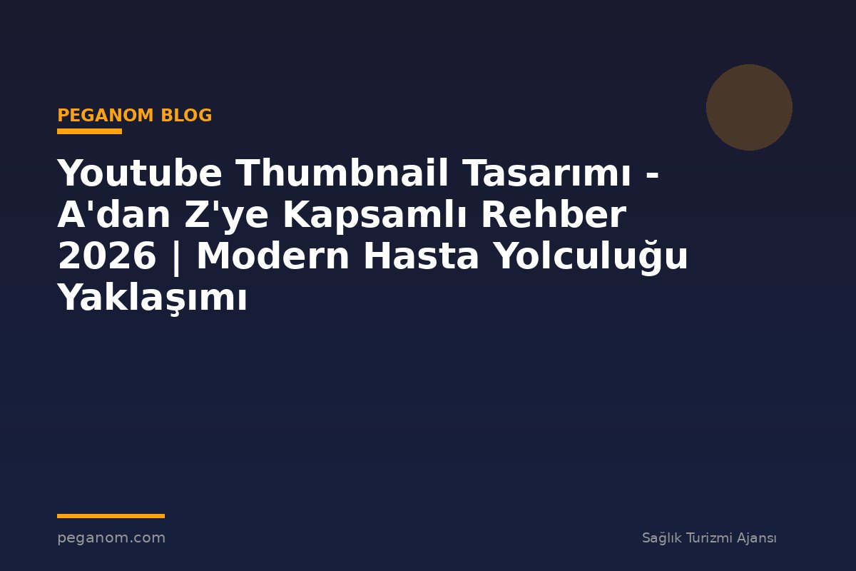 Youtube Thumbnail Tasarımı - A'dan Z'ye Kapsamlı Rehber 2026 | Modern Hasta Yolculuğu Yaklaşımı
