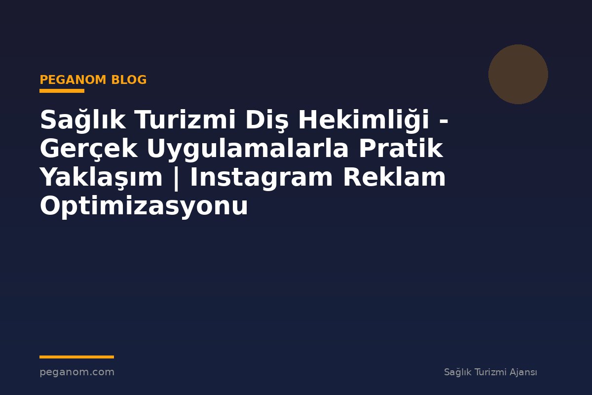 Sağlık Turizmi Diş Hekimliği - Gerçek Uygulamalarla Pratik Yaklaşım | Instagram Reklam Optimizasyonu