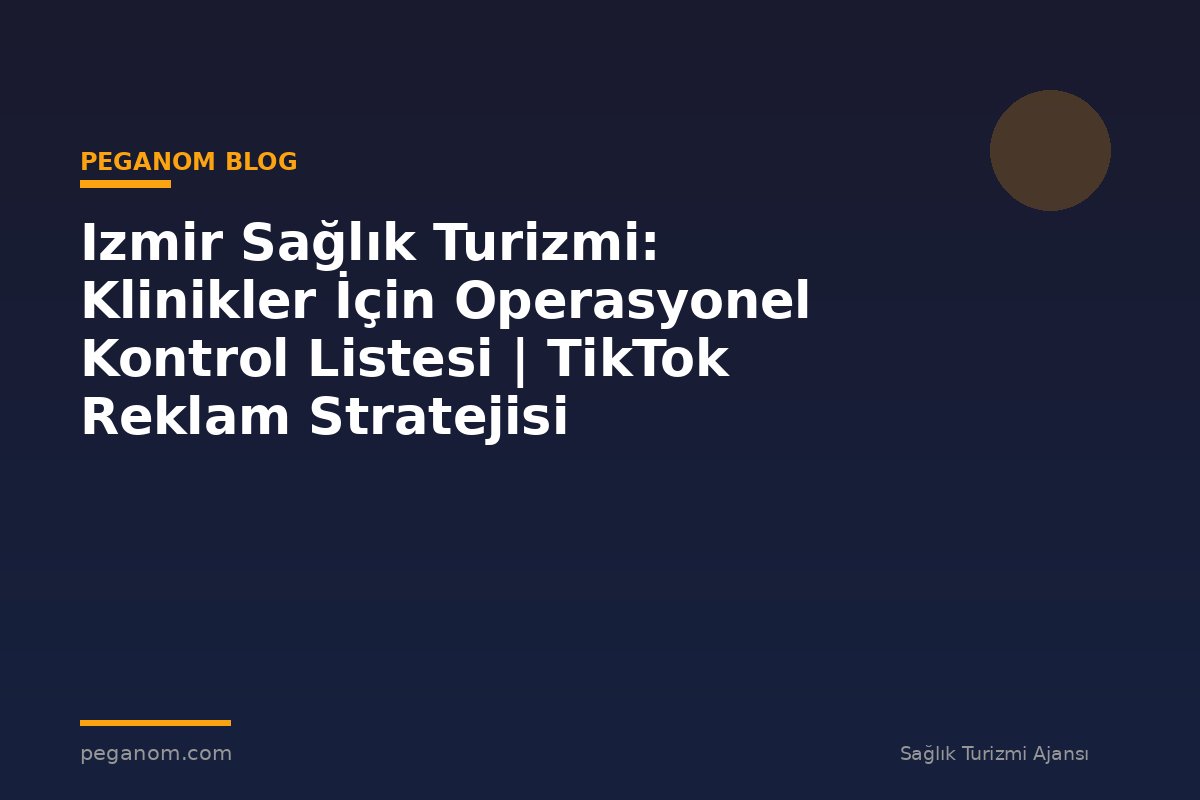 Izmir Sağlık Turizmi: Klinikler İçin Operasyonel Kontrol Listesi | TikTok Reklam Stratejisi
