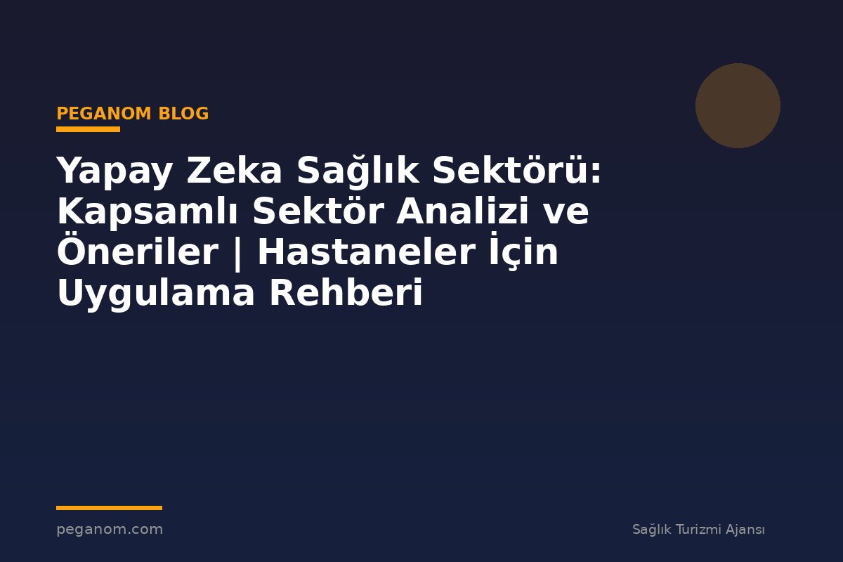 Yapay Zeka Sağlık Sektörü: Kapsamlı Sektör Analizi ve Öneriler | Hastaneler İçin Uygulama Rehberi