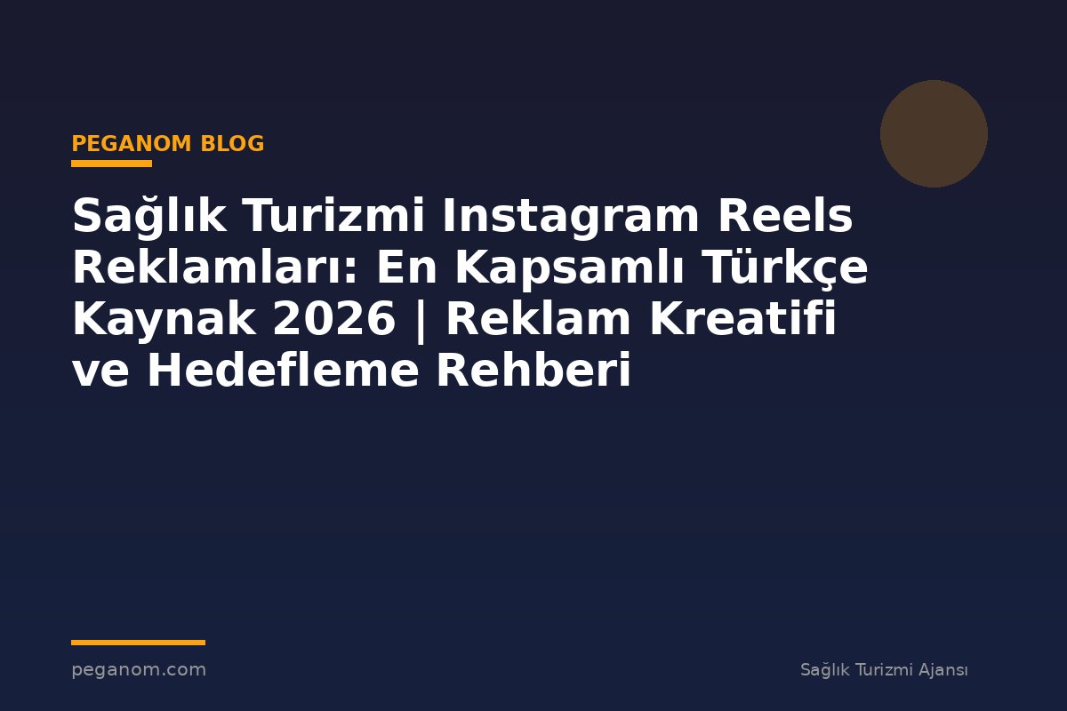 Sağlık Turizmi Instagram Reels Reklamları: En Kapsamlı Türkçe Kaynak 2026 | Reklam Kreatifi ve Hedefleme Rehberi