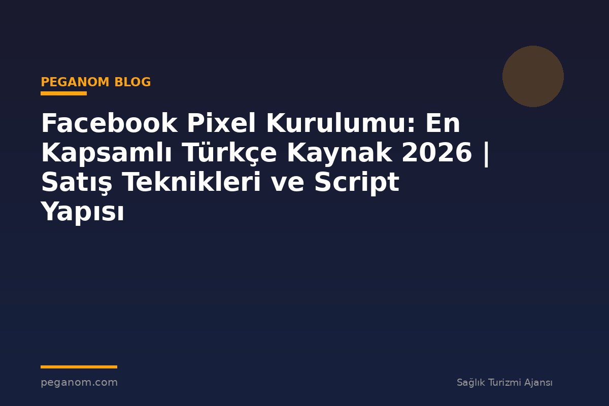 Facebook Pixel Kurulumu: En Kapsamlı Türkçe Kaynak 2026 | Satış Teknikleri ve Script Yapısı