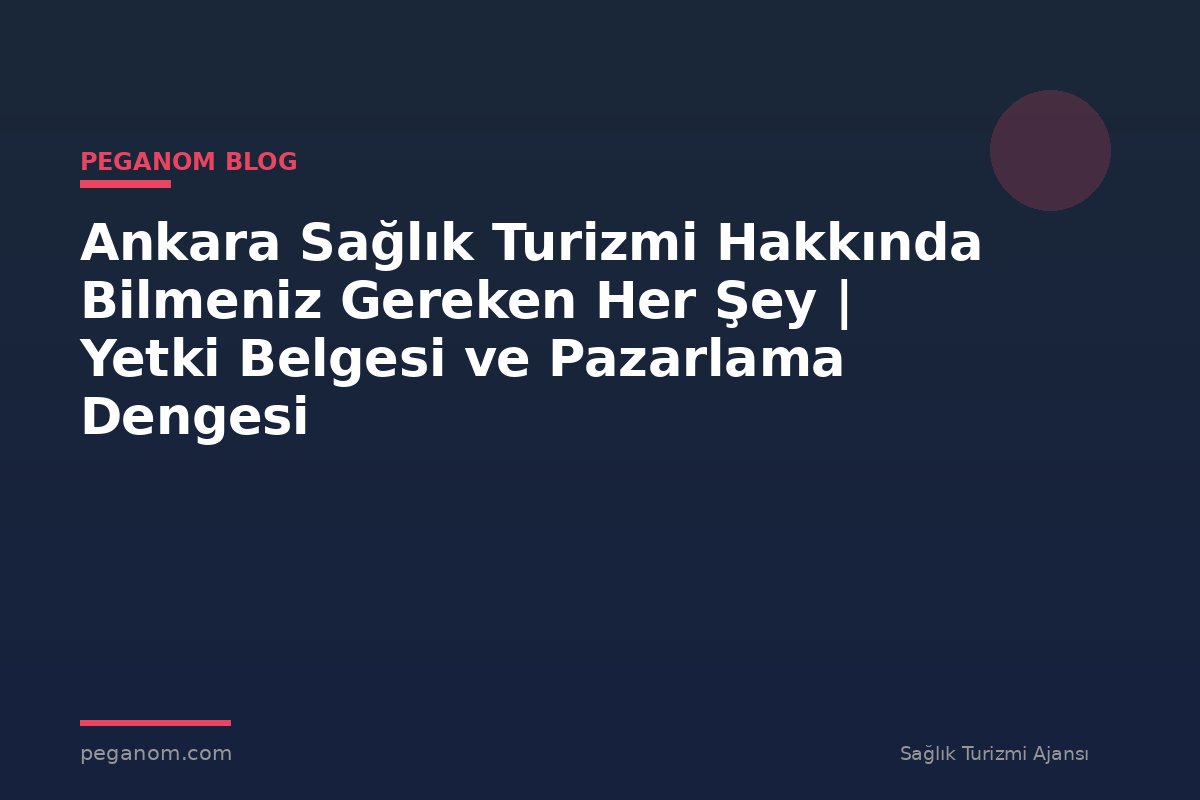 Ankara Sağlık Turizmi Hakkında Bilmeniz Gereken Her Şey | Yetki Belgesi ve Pazarlama Dengesi
