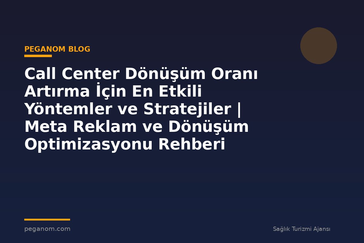 Call Center Dönüşüm Oranı Artırma İçin En Etkili Yöntemler ve Stratejiler | Meta Reklam ve Dönüşüm Optimizasyonu Rehberi