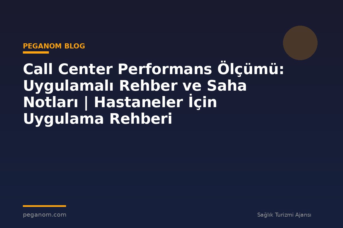 Call Center Performans Ölçümü: Uygulamalı Rehber ve Saha Notları | Hastaneler İçin Uygulama Rehberi