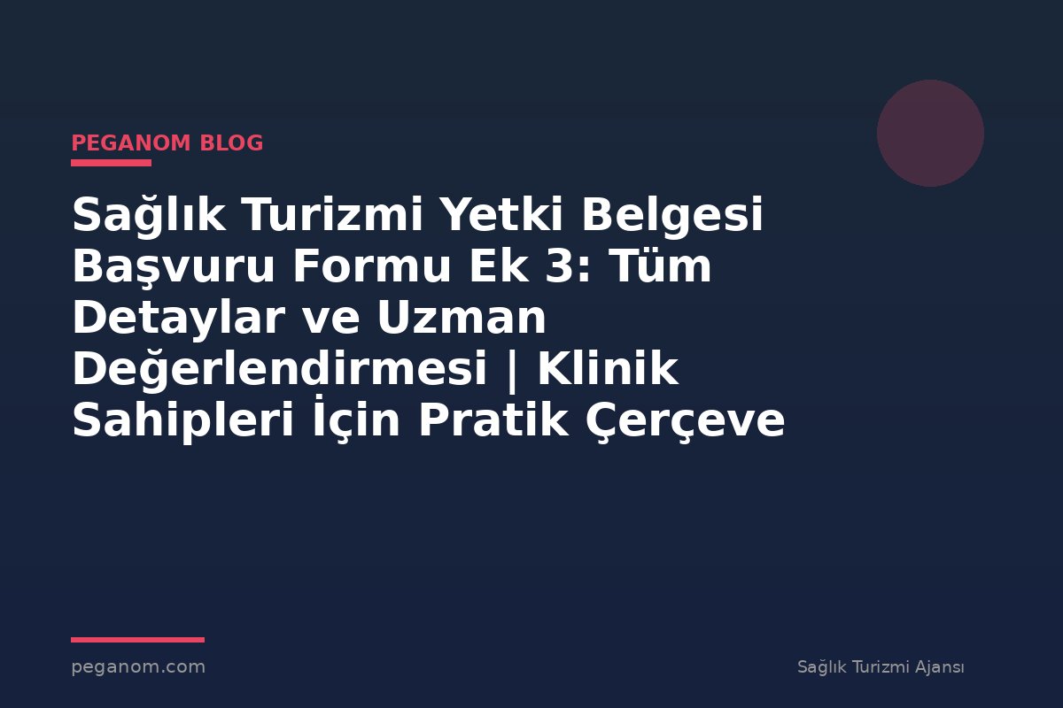 Sağlık Turizmi Yetki Belgesi Başvuru Formu Ek 3: Tüm Detaylar ve Uzman Değerlendirmesi | Klinik Sahipleri İçin Pratik Çerçeve