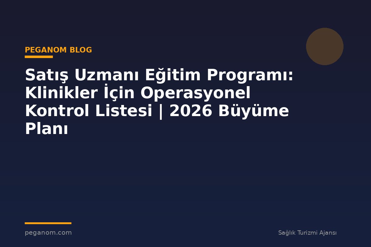 Satış Uzmanı Eğitim Programı: Klinikler İçin Operasyonel Kontrol Listesi | 2026 Büyüme Planı