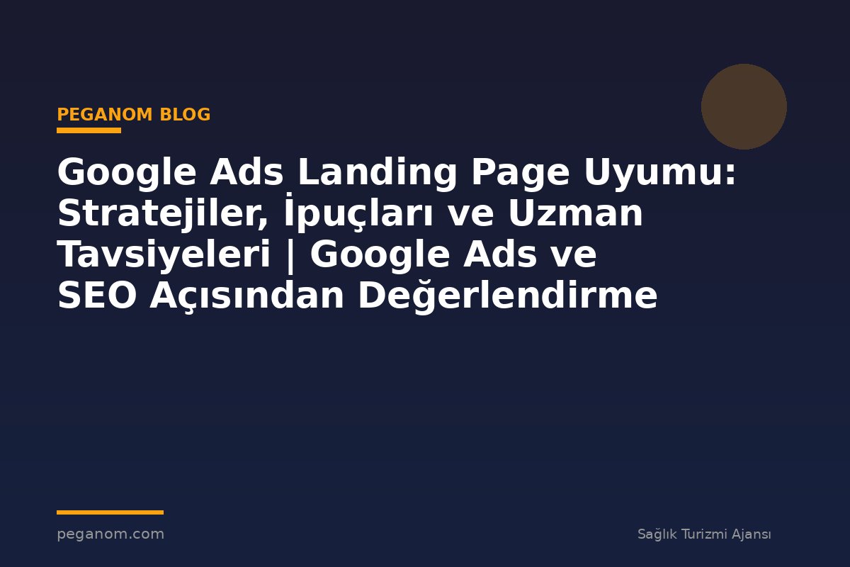 Google Ads Landing Page Uyumu: Stratejiler, İpuçları ve Uzman Tavsiyeleri | Google Ads ve SEO Açısından Değerlendirme