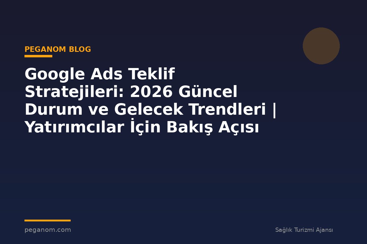 Google Ads Teklif Stratejileri: 2026 Güncel Durum ve Gelecek Trendleri | Yatırımcılar İçin Bakış Açısı