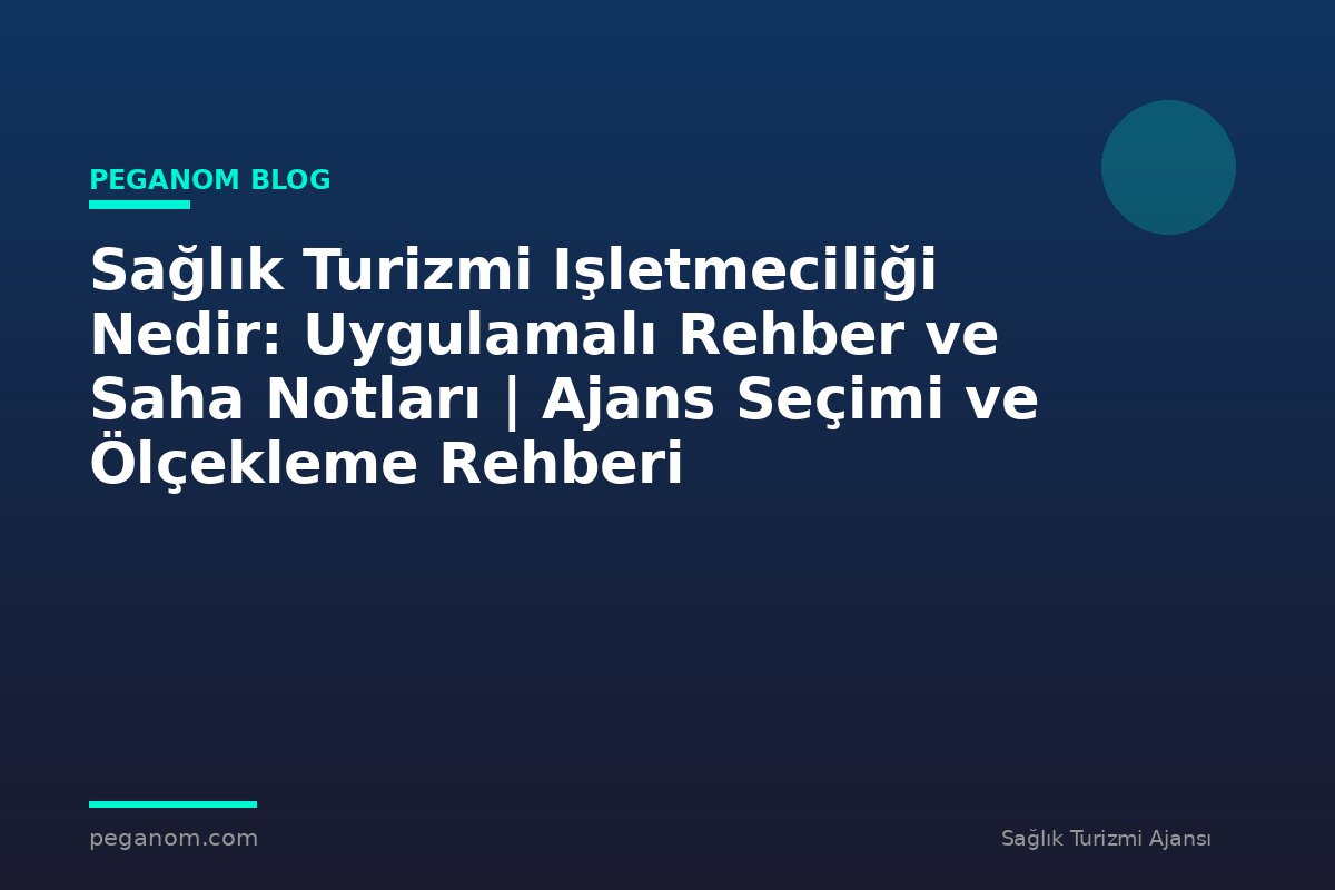 Sağlık Turizmi Işletmeciliği Nedir: Uygulamalı Rehber ve Saha Notları | Ajans Seçimi ve Ölçekleme Rehberi